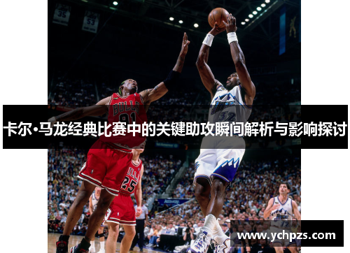 卡尔·马龙经典比赛中的关键助攻瞬间解析与影响探讨