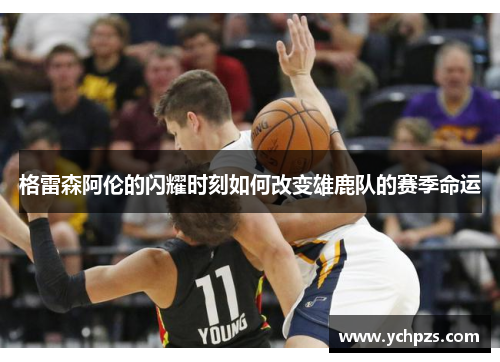 格雷森阿伦的闪耀时刻如何改变雄鹿队的赛季命运