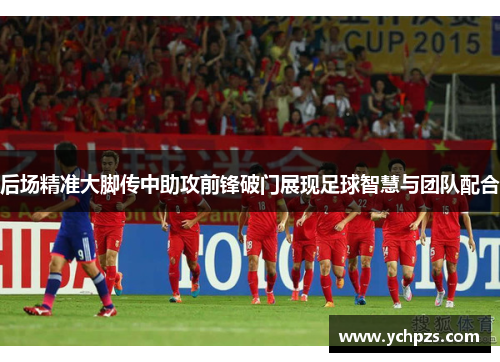后场精准大脚传中助攻前锋破门展现足球智慧与团队配合
