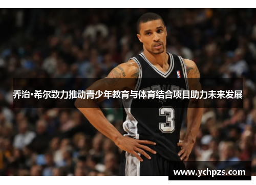 乔治·希尔致力推动青少年教育与体育结合项目助力未来发展