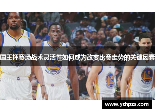 国王杯赛场战术灵活性如何成为改变比赛走势的关键因素