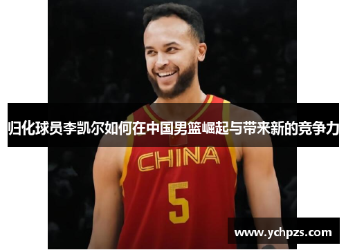 归化球员李凯尔如何在中国男篮崛起与带来新的竞争力