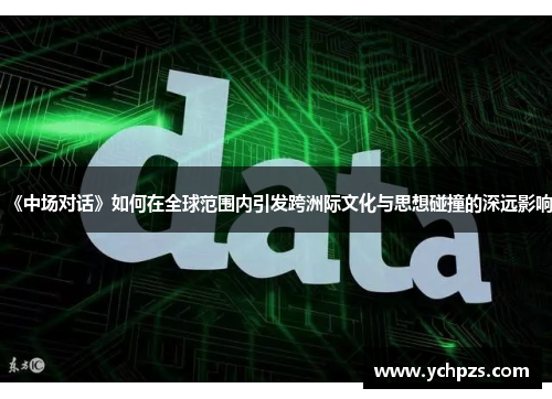《中场对话》如何在全球范围内引发跨洲际文化与思想碰撞的深远影响
