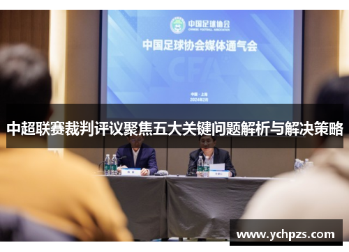 中超联赛裁判评议聚焦五大关键问题解析与解决策略