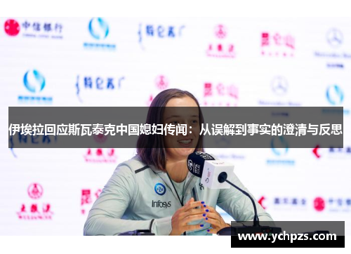伊埃拉回应斯瓦泰克中国媳妇传闻：从误解到事实的澄清与反思