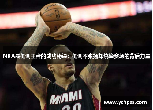 NBA最低调王者的成功秘诀：低调不张扬却统治赛场的背后力量