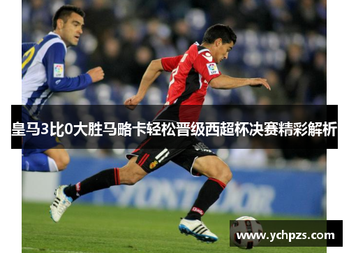 皇马3比0大胜马略卡轻松晋级西超杯决赛精彩解析