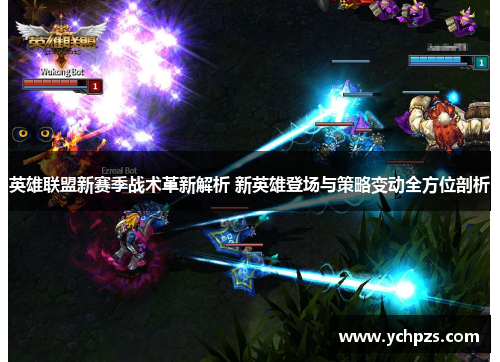 英雄联盟新赛季战术革新解析 新英雄登场与策略变动全方位剖析