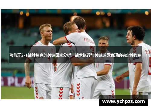 葡萄牙2-1战胜捷克的关键因素分析：战术执行与关键球员表现的决定性作用