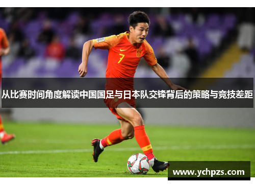 从比赛时间角度解读中国国足与日本队交锋背后的策略与竞技差距