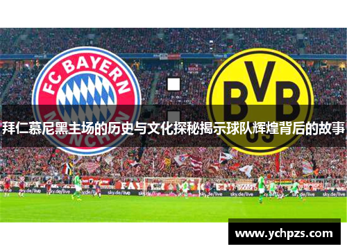 拜仁慕尼黑主场的历史与文化探秘揭示球队辉煌背后的故事