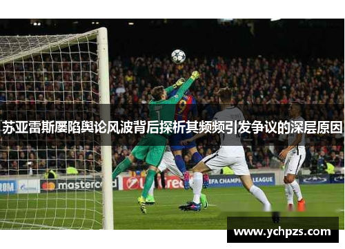 苏亚雷斯屡陷舆论风波背后探析其频频引发争议的深层原因
