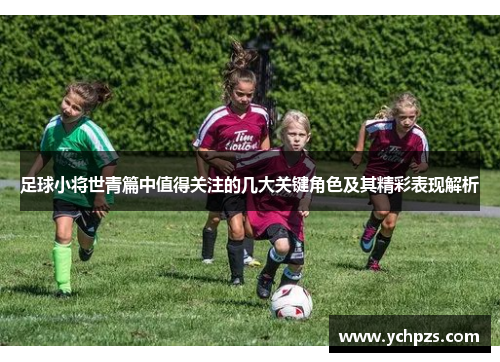 足球小将世青篇中值得关注的几大关键角色及其精彩表现解析