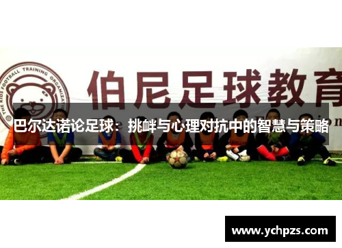 巴尔达诺论足球：挑衅与心理对抗中的智慧与策略