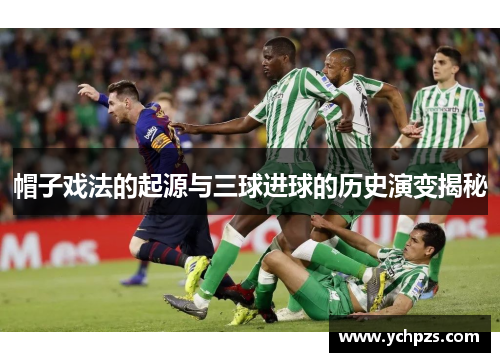 帽子戏法的起源与三球进球的历史演变揭秘 帽子戏法的起源与三球进球的历史演变揭秘