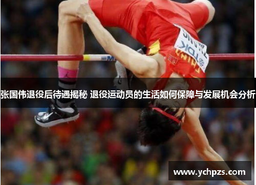 张国伟退役后待遇揭秘 退役运动员的生活如何保障与发展机会分析 张国伟退役后待遇揭秘 退役运动员的生活如何保障与发展机会分析