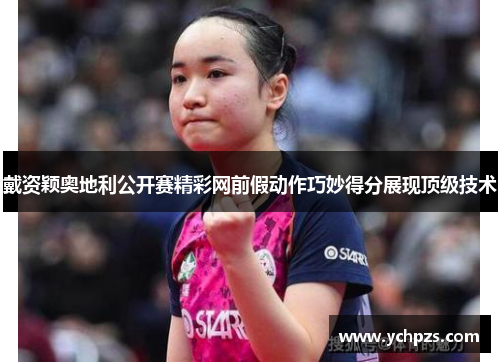 戴资颖奥地利公开赛精彩网前假动作巧妙得分展现顶级技术