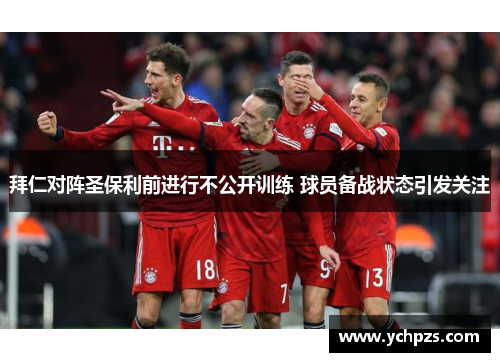 拜仁对阵圣保利前进行不公开训练 球员备战状态引发关注 拜仁对阵圣保利前进行不公开训练 球员备战状态引发关注